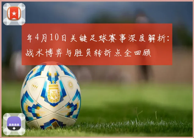 年4月10日关键足球赛事深度解析：战术博弈与胜负转折点全回顾