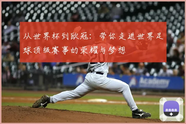 从世界杯到欧冠：带你走进世界足球顶级赛事的荣耀与梦想