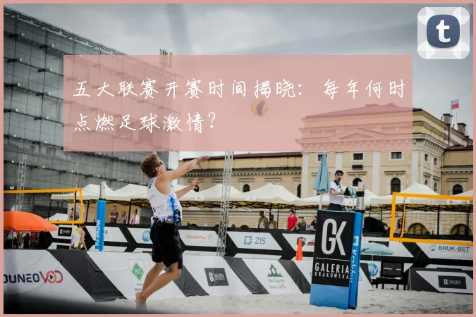 五大联赛开赛时间揭晓：每年何时点燃足球激情？