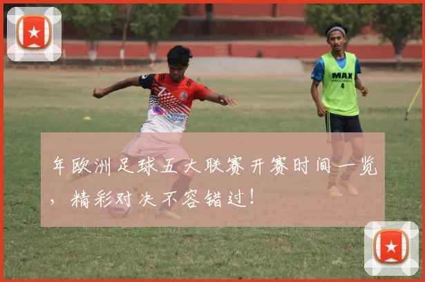 年欧洲足球五大联赛开赛时间一览,精彩对决不容错过!
