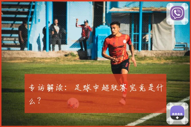 专访解读：足球中超联赛究竟是什么？