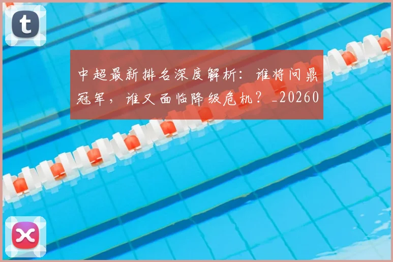 中超最新排名深度解析：谁将问鼎冠军，谁又面临降级危机？_20260610190408
