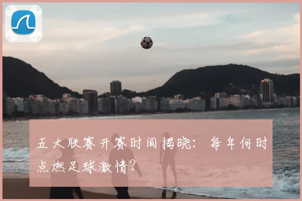 五大联赛开赛时间揭晓:每年何时点燃足球激情?