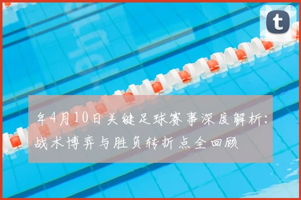 年4月10日关键足球赛事深度解析：战术博弈与胜负转折点全回顾