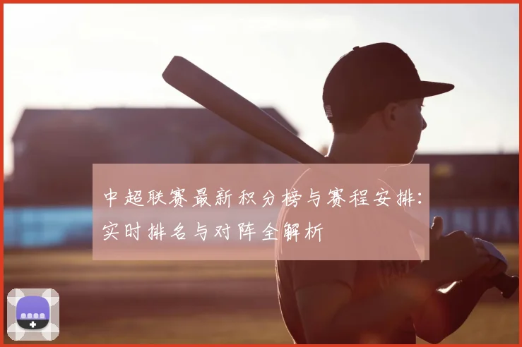 中超联赛最新积分榜与赛程安排：实时排名与对阵全解析