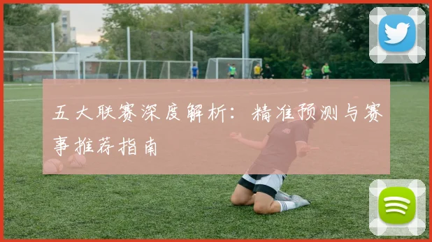 五大联赛深度解析：精准预测与赛事推荐指南