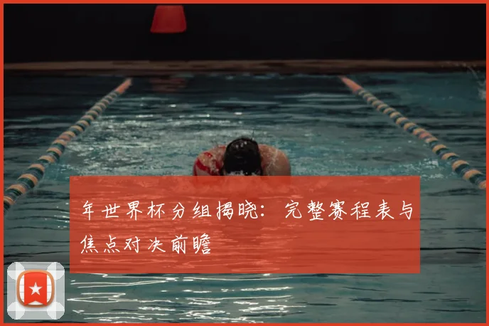 年世界杯分组揭晓：完整赛程表与焦点对决前瞻