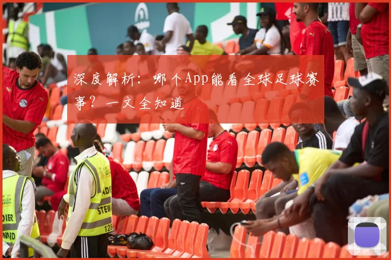 深度解析：哪个App能看全球足球赛事？一文全知道