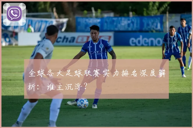 全球各大足球联赛实力排名深度解析:谁主沉浮?