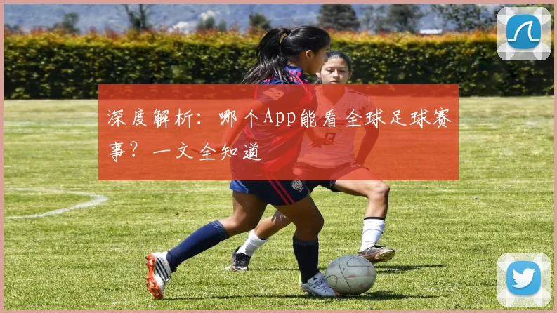 深度解析：哪个App能看全球足球赛事？一文全知道
