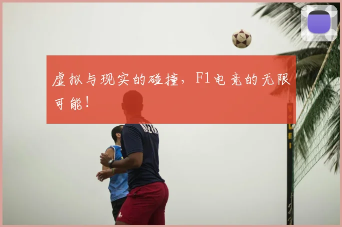 虚拟与现实的碰撞，F1电竞的无限可能！