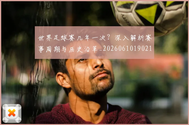 世界足球赛几年一次？深入解析赛事周期与历史沿革_20260610190219