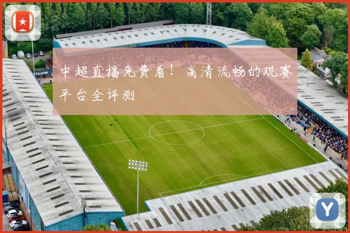 中超直播免费看！高清流畅的观赛平台全评测