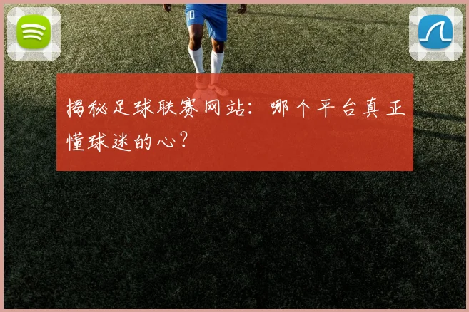 揭秘足球联赛网站：哪个平台真正懂球迷的心？