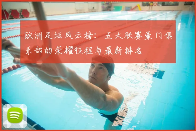 欧洲足坛风云榜：五大联赛豪门俱乐部的荣耀征程与最新排名