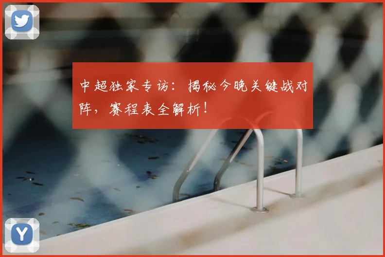 中超独家专访：揭秘今晚关键战对阵，赛程表全解析！