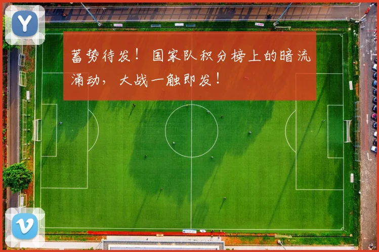 蓄势待发！国家队积分榜上的暗流涌动，大战一触即发！
